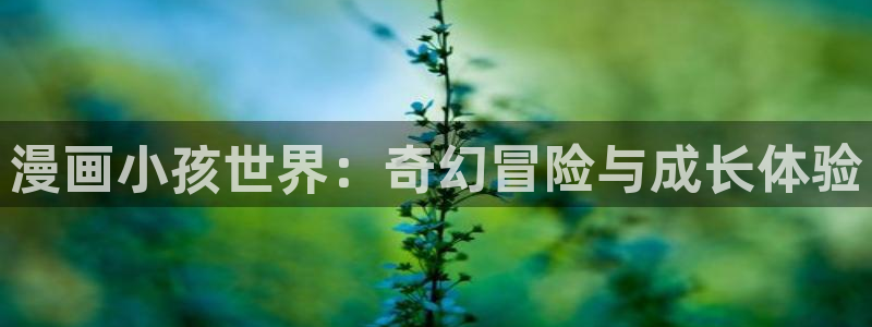 禁漫天堂在线网：漫画小孩世界：奇幻冒险与成长体验
