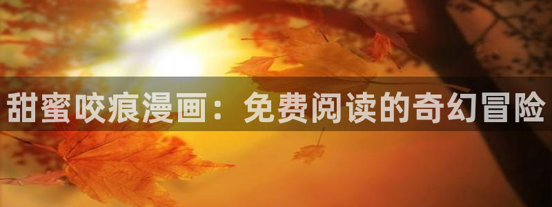禁漫韩漫：甜蜜咬痕漫画：免费阅读的奇幻冒险