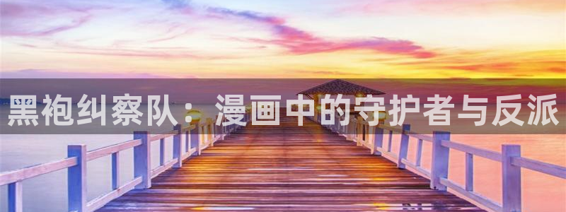 aaa天堂肉肉禁漫：黑袍纠察队：漫画中的守护者与反派