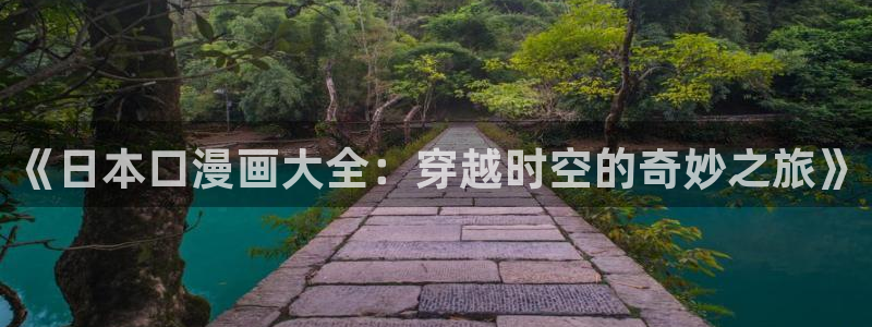★禁漫天堂漫画在线：《日本口漫画大全：穿越时空的奇妙之旅》