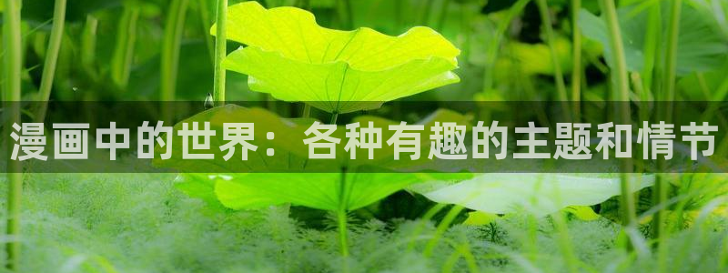免费a漫禁漫天堂在线观看：漫画中的世界：各种有趣的主题和情节