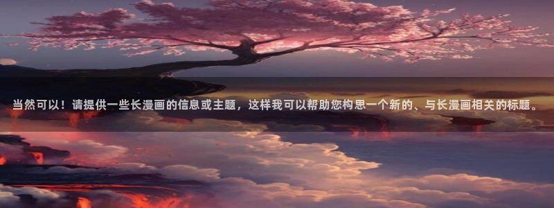 禁漫天堂网站在线观看：当然可以！请提供一些长漫画的信息或主题，这样我可以帮助您构思一个新的、与长漫画相关的标题。