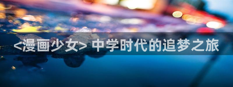 禁漫天堂太卡了：<漫画少女> 中学时代的追梦之旅
