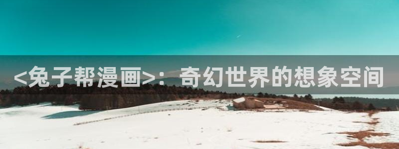禁漫天堂jm1.7.6下载：<兔子帮漫画>：奇幻世界的想象空间