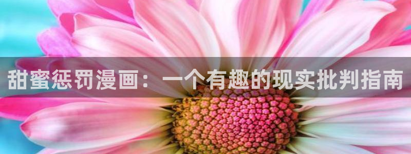 禁漫画天堂a漫免费：甜蜜惩罚漫画：一个有趣的现实批判指南