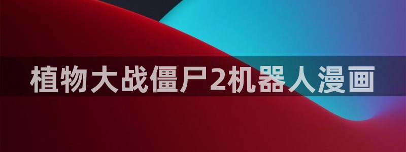 禁漫天堂18com：植物大战僵尸2机器人漫画