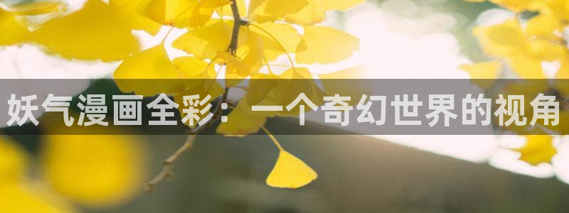 jm禁漫天堂网页：妖气漫画全彩：一个奇幻世界的视角