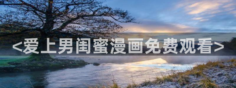 禁漫天堂方登录入口弹窗：<爱上男闺蜜漫画免费观看>