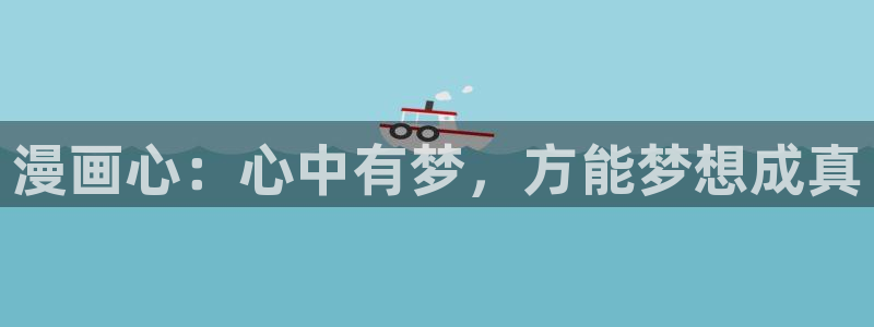 禁漫天堂免费观看：漫画心：心中有梦，方能梦想成真