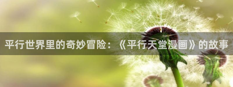 禁漫天堂漫画免费阅读：平行世界里的奇妙冒险：《平行天堂漫画》的故事