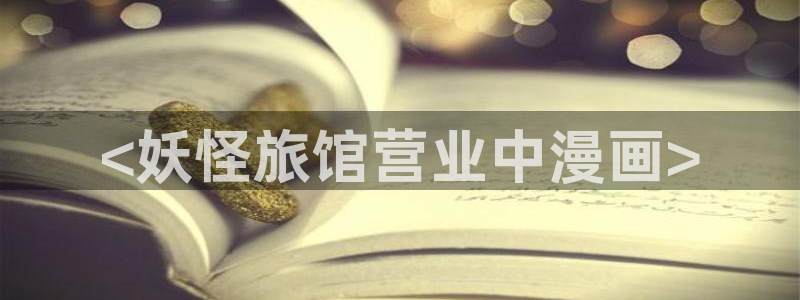 禁漫天堂在：<妖怪旅馆营业中漫画>