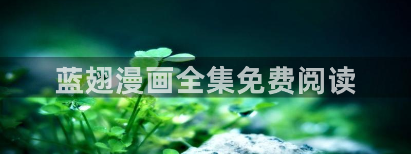 禁漫天堂入口免费：蓝翅漫画全集免费阅读