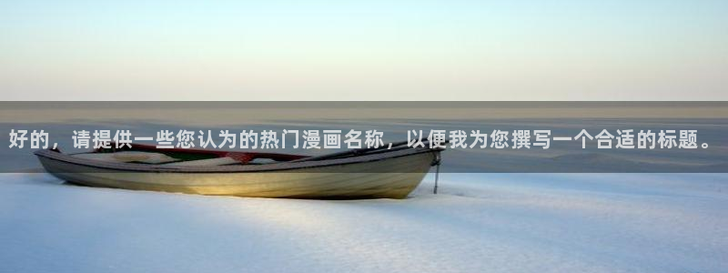 禁漫天堂火影：好的，请提供一些您认为的热门漫画名称，以便我为您撰写一个合适的标题。